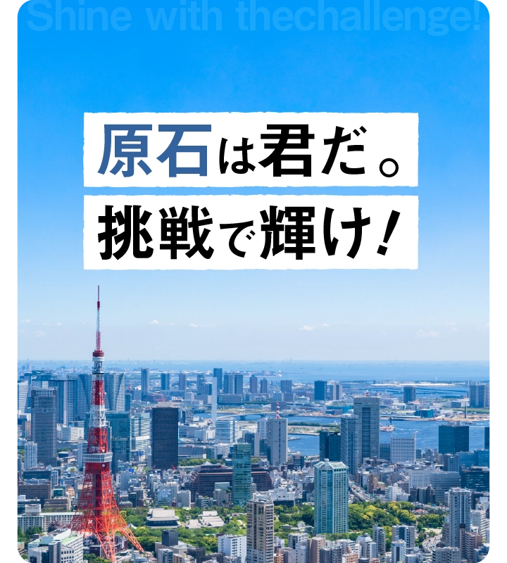 原石は君だ。挑戦で輝け！